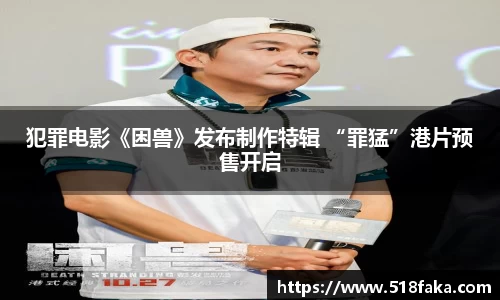 东升国际：犯罪电影《困兽》发布制作特辑 “罪猛”港片预售开启